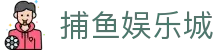 捕鱼娱乐城 (官方正版)